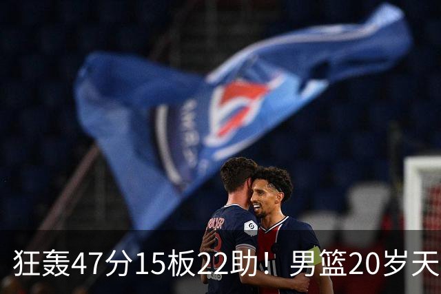 狂轰47分15板22助！男篮20岁天才后卫杀疯了：这2战让他媲美徐杰